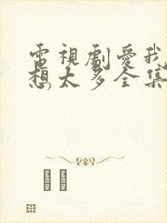 电视剧爱我就别想太多全集免费播放