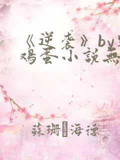 《逆袭》by柴鸡蛋小说无删减