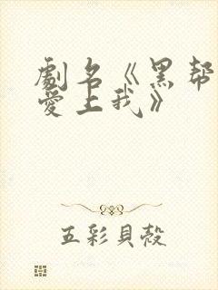 剧名《黑帮少爷爱上我》