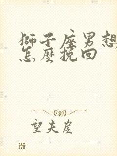 狮子座男想分手怎么挽回