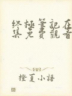 终极笔记在线全集免费观看完整版