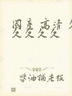 国产 高清 久久久久久