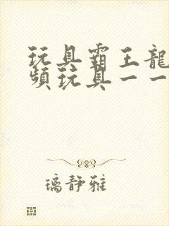 玩具霸王龙的视频玩具一一