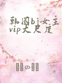 韩国bj女主播vip大尺度