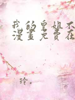 我的皇姐不好惹漫画免费在线观看