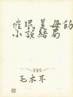 催眠美母的洗脑小说结局