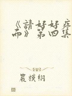 《请好好疼爱里面》第四集免费观看