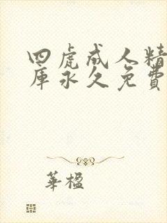 四虎成人精品影库永久免费观看