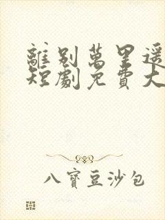 离别万里遥无期短剧免费大结局