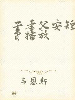 子孝父安短剧免费播放