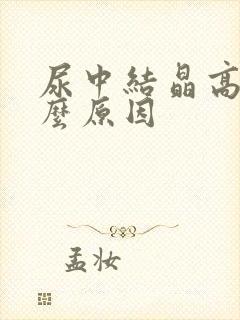 尿中结晶高是什么原因