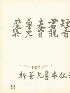 魔尊夫君短剧全集免费观看