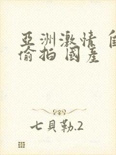 亚洲激情 自拍偷拍 国产