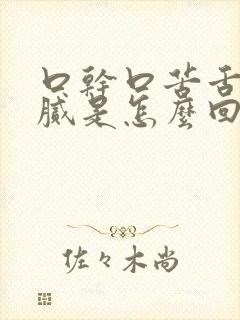 口干口苦舌苔黄腻是怎么回事