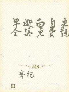 早逝白月光短剧全集免费观看