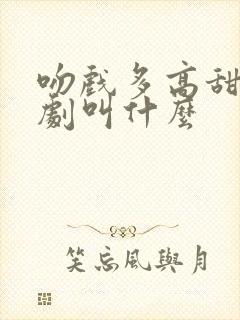 吻戏多高甜的短剧叫什么