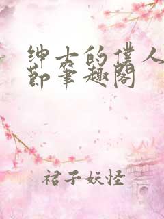 绅士的仆人无删节笔趣阁