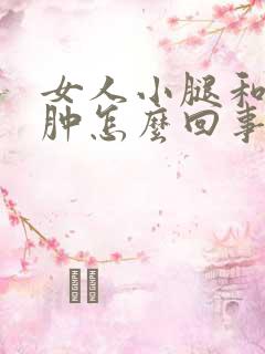 女人小腿和脚浮肿怎么回事