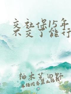 交社保15年后不交了能行吗