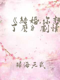 《结婚,你想好了么》剧情