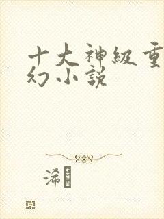 十大神级重生玄幻小说