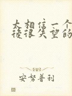 太相信一个人最后很失望的句子