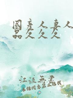 国产人妻人伦精品久久久