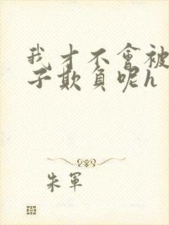 我才不会被女孩子欺负呢h