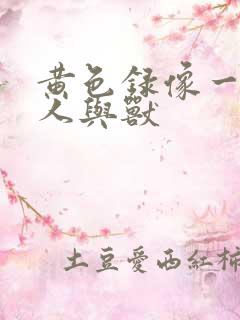 黄色录像一级片人与兽