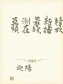 亚洲最新精品视频在线播放