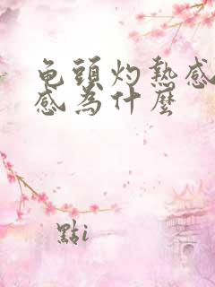 龟头灼热感灼热感为什么