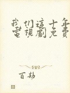 我们这十年热爱电视剧免费观看