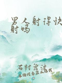 男人射得快是早射吗