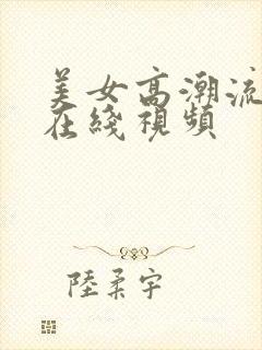 美女高潮流白浆在线视频