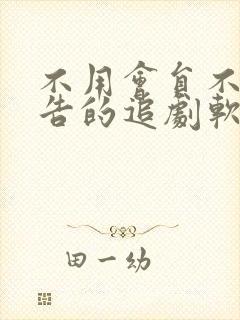 不用会员不用广告的追剧软件