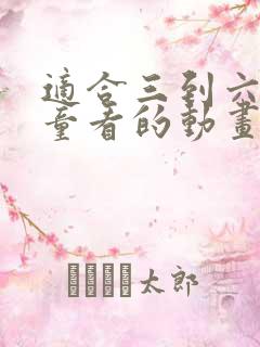 适合三到六岁儿童看的动画片