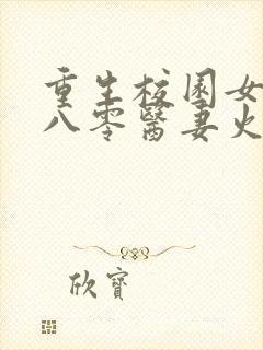 重生校园女神:八零医妻火辣辣