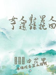 女人对男人死心了还能挽回吗