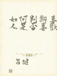 如何判断喜欢的人是否喜欢自己