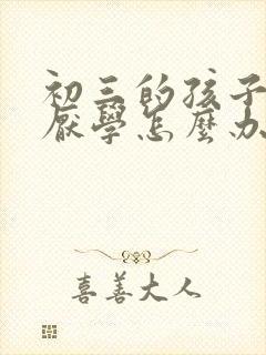 初三的孩子叛逆厌学怎么办