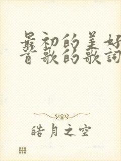 最初的美好是哪首歌的歌词