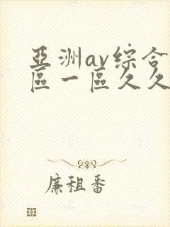 亚洲av综合色区一区久久久久久
