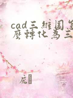 cad三维图怎么转化为三视图