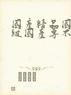 国产精品国产三级国产专不?