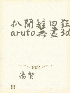 扒开雏田狂揉naruto无尽3d