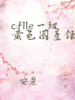 cflle一级黄色国产录像