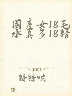 国产女18毛片水真多18精品