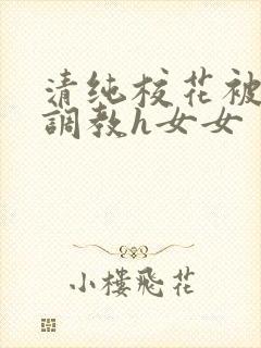 清纯校花被地狱调教h女女