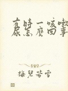 有时一咳嗽就漏尿怎么回事