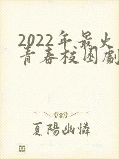 2022年最火青春校园剧